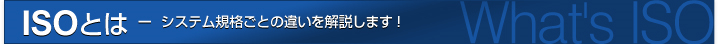 ISOとは - システム規格ごとの違いを解説します!