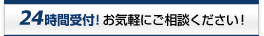 24時間受付!お気軽にご相談ください!